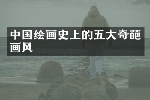 中国绘画史上的五大奇葩画风