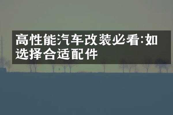 高性能汽车改装必看:如何选择合适配件