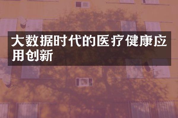 大数据时代的医疗健康应用创新