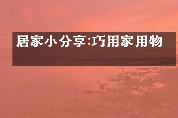 居家小分享:巧用家用物品