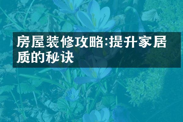 房屋装修攻略:提升家居品质的秘诀
