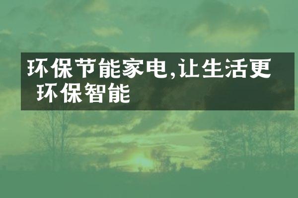 环保节能家电,让生活更加环保智能