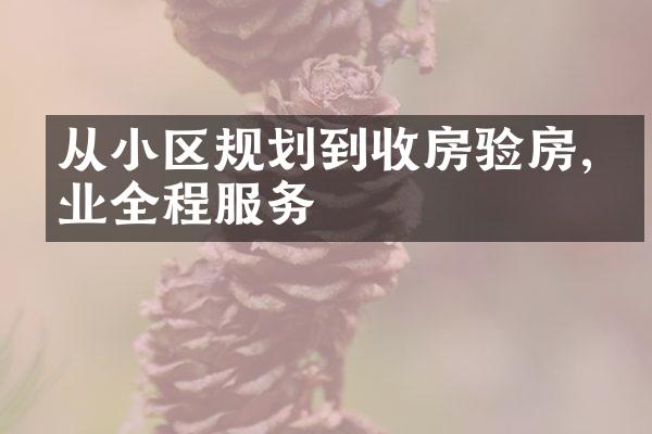 从小区规划到收房验房,物业全程服务