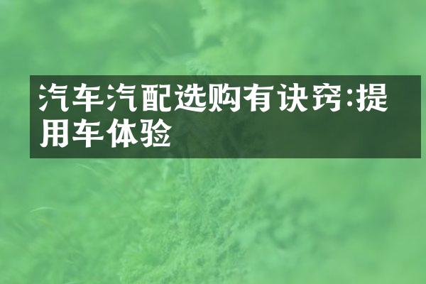 汽车汽配选购有诀窍:提升用车体验