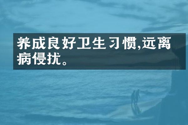 养成良好卫生习惯,远离疾病侵扰。