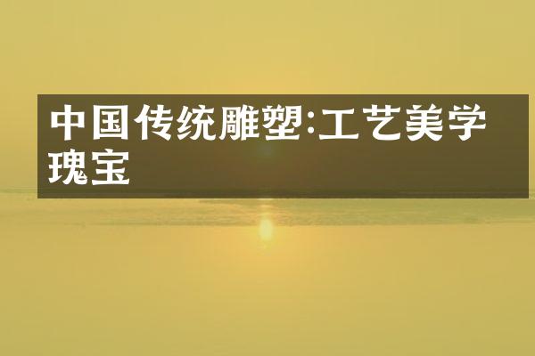 中国传统雕塑:工艺美学的瑰宝