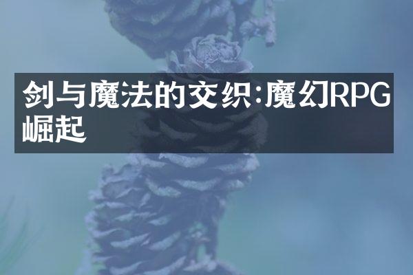 剑与魔法的交织:魔幻RPG的崛起