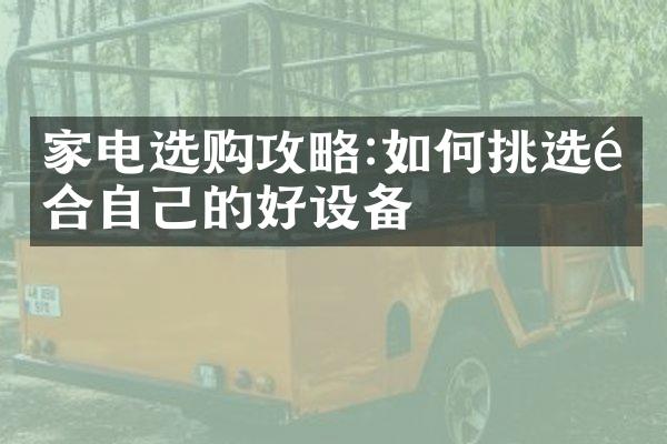 家电选购攻略:如何挑选适合自己的好设备