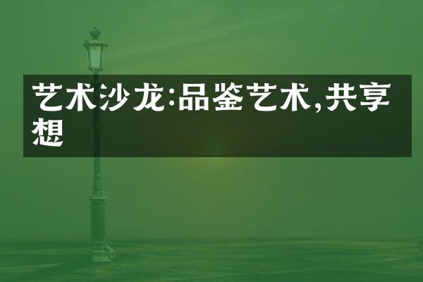 艺术沙龙:品鉴艺术,共享思想