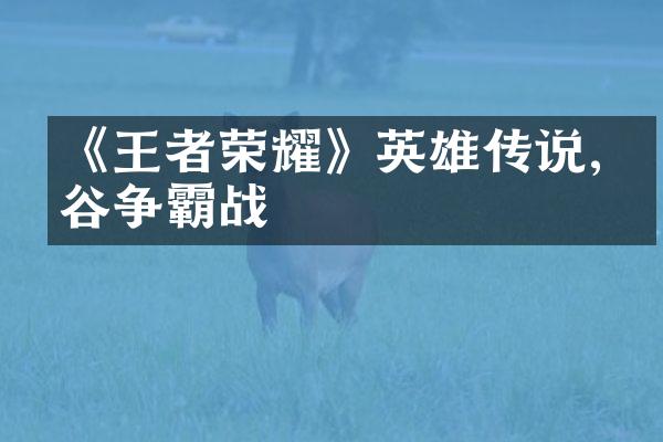 《王者荣耀》英雄传说,峡谷争霸战