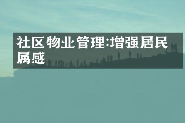 社区物业管理:增强居民归属感