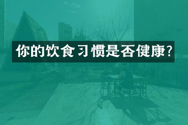 你的饮食习惯是否健康?