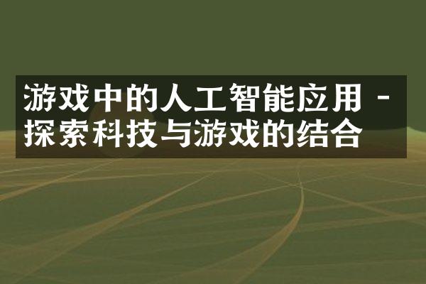 游戏中的人工智能应用 - 探索科技与游戏的结合