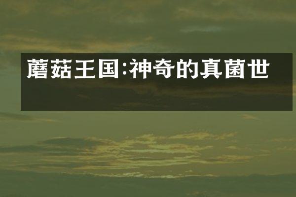 蘑菇王国:神奇的真菌世界