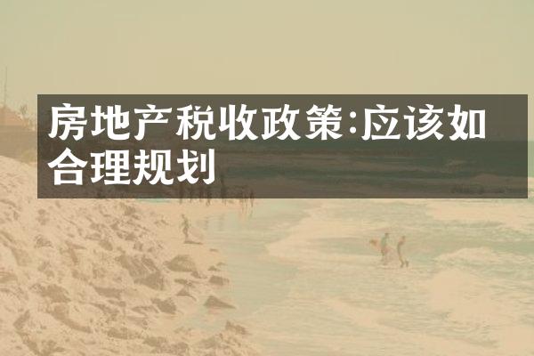 房地产税收政策:应该如何合理规划