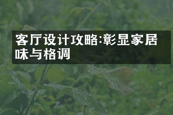 客厅设计攻略:彰显家居品味与格调