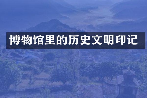 博物馆里的历史文明印记