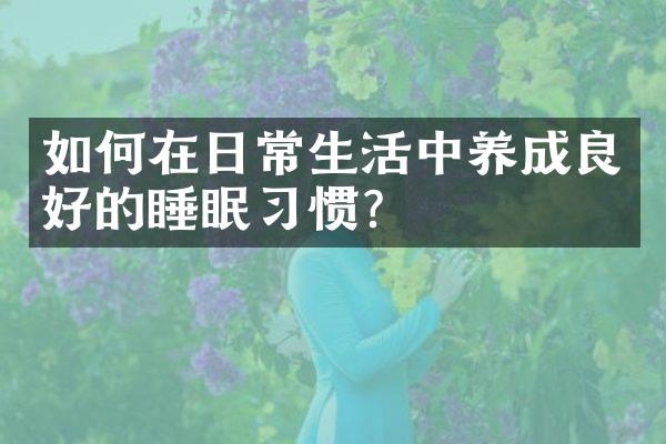 如何在日常生活中养成良好的睡眠习惯?