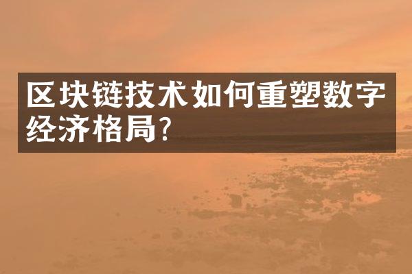 区块链技术如何重塑数字经济格局?