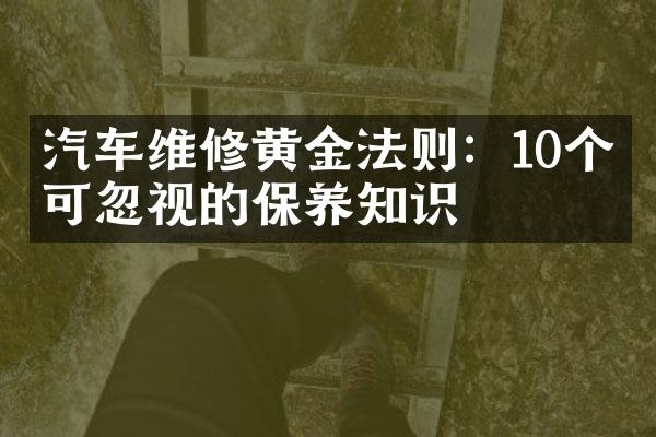 汽车维修黄金法则：10个不可忽视的保养知识