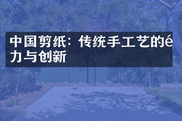 中国剪纸: 传统手工艺的魅力与创新