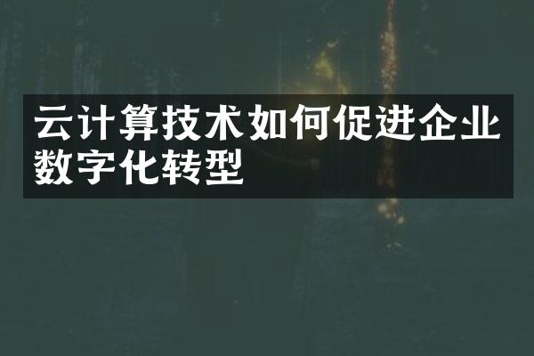 云计算技术如何促进企业数字化转型