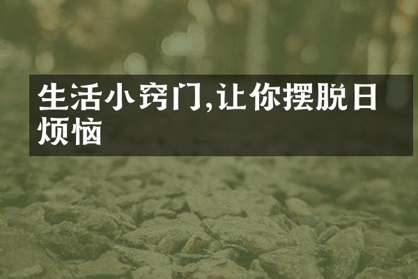 生活小窍门,让你摆脱日常烦恼
