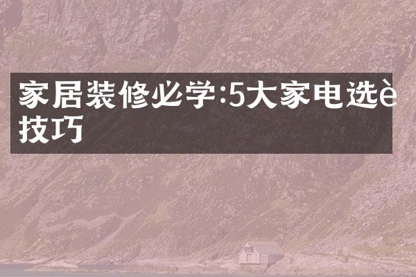 家居装修必学:5大家电选购技巧