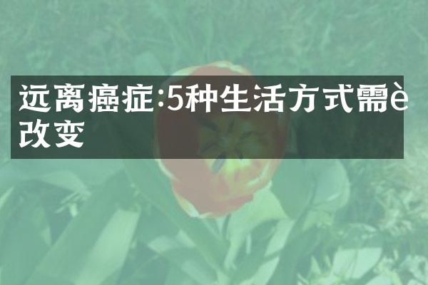 远离癌症:5种生活方式需要改变