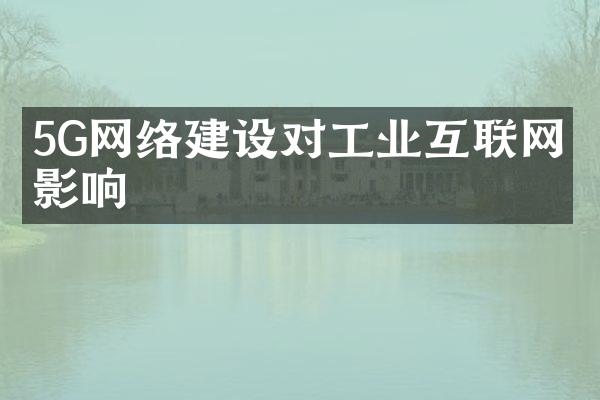 5G网络建设对工业互联网的影响