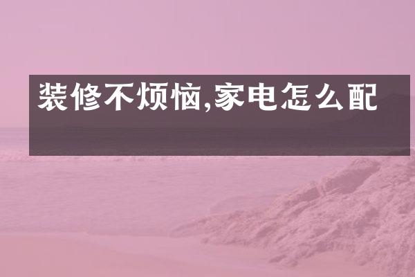 装修不烦恼,家电怎么配置