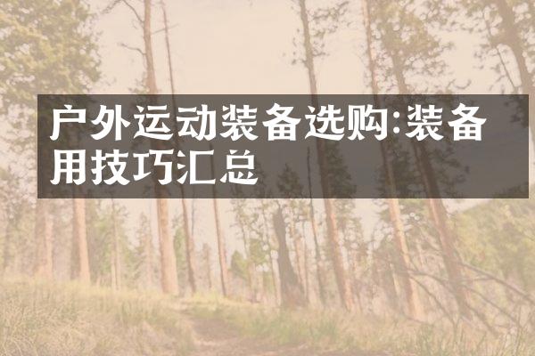 户外运动装备选购:装备使用技巧汇总