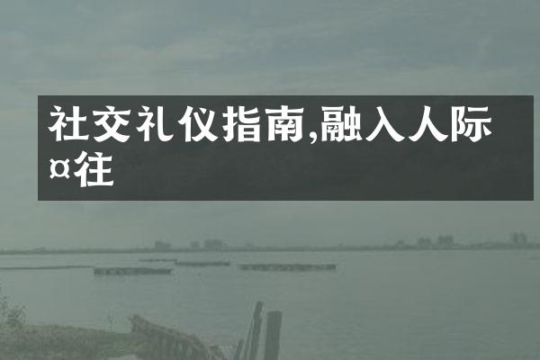 社交礼仪指南,融入人际交往