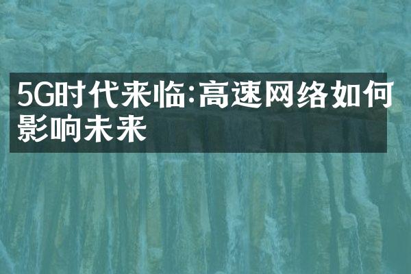 5G时代来临:高速网络如何影响未来