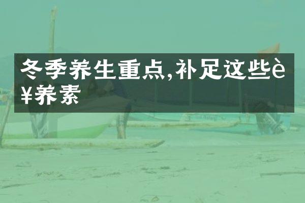 冬季养生重点,补足这些营养素