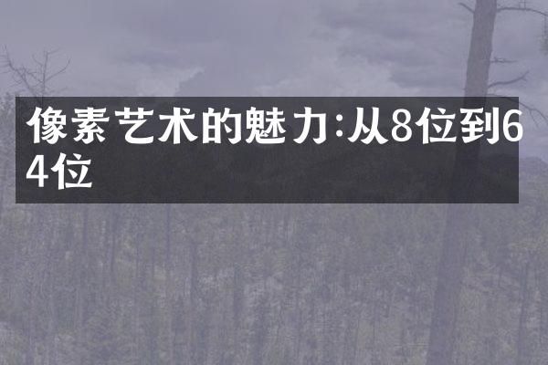 像素艺术的魅力:从8位到64位