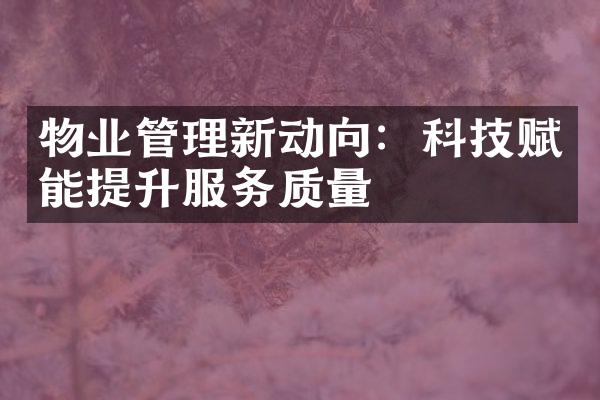 物业管理新动向：科技赋能提升服务质量