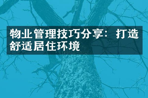 物业管理技巧分享：打造舒适居住环境