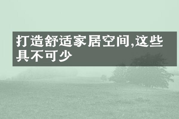 打造舒适家居空间,这些家具不可少