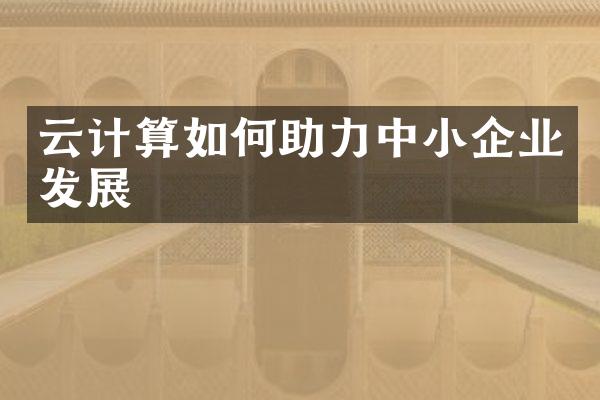 云计算如何助力中小企业发展