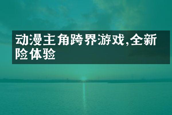动漫主角跨界游戏,全新冒险体验