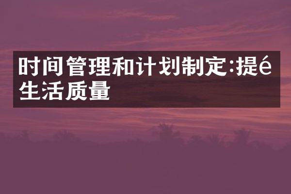 时间管理和计划制定:提高生活质量