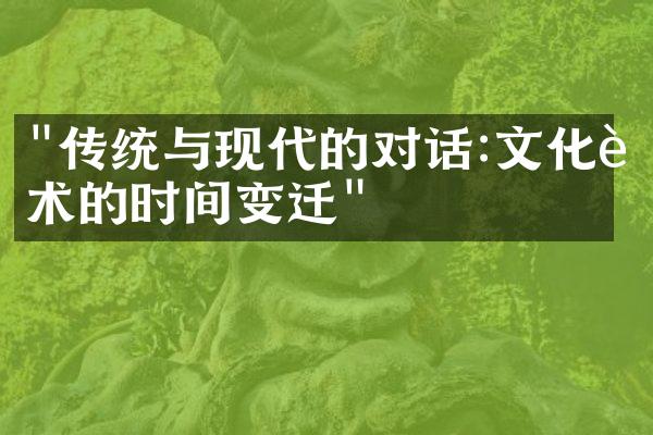 "传统与现代的对话:文化艺术的时间变迁"