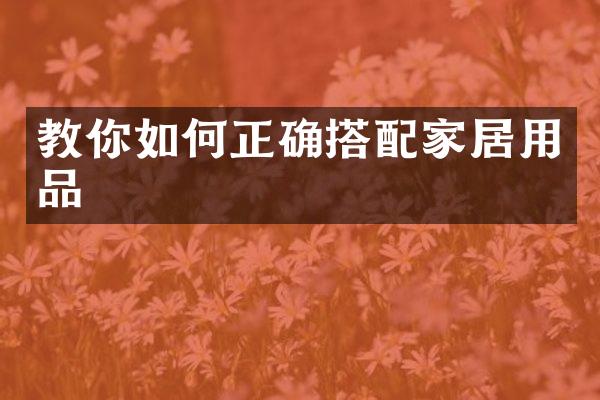教你如何正确搭配家居用品