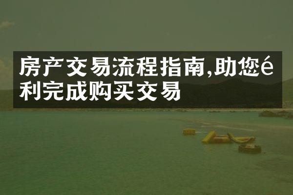 房产交易流程指南,助您顺利完成购买交易