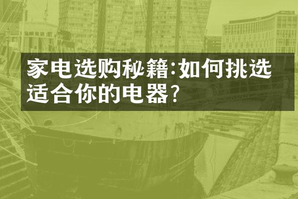 家电选购秘籍:如何挑选最适合你的电器?