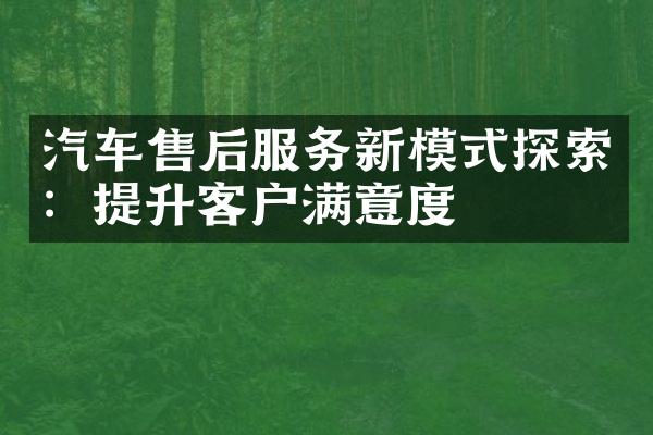 汽车售后服务新模式探索：提升客户满意度