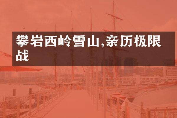 攀岩西岭雪山,亲历极限挑战