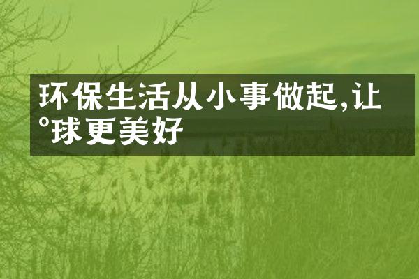 环保生活从小事做起,让地球更美好