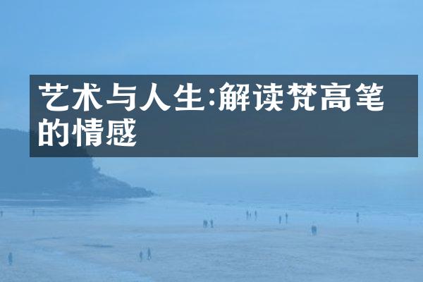 艺术与人生:解读梵高笔下的情感